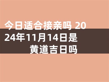 今日适合接亲吗 2024年11月14日是黄道吉日吗