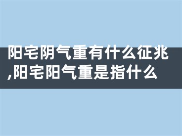 阳宅阴气重有什么征兆,阳宅阳气重是指什么