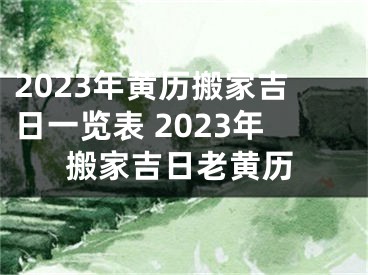 2023年黄历搬家吉日一览表 2023年搬家吉日老黄历