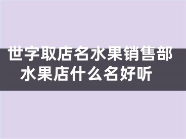 世字取店名水果销售部 水果店什么名好听