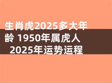 生肖虎2025多大年龄 1950年属虎人2025年运势运程
