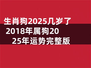 生肖狗2025几岁了 2018年属狗2025年运势完整版