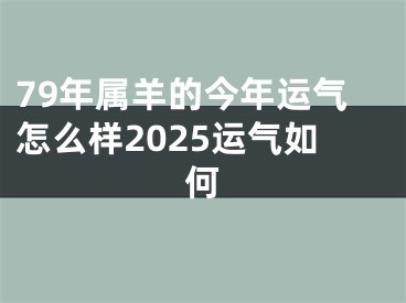79年属羊的今年运气怎么样2025运气如何