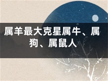 属羊最大克星属牛、属狗、属鼠人