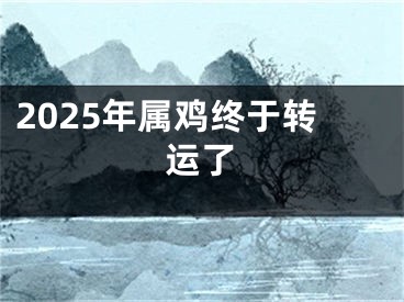 2025年属鸡终于转运了