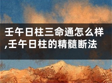 壬午日柱三命通怎么样,壬午日柱的精髓断法