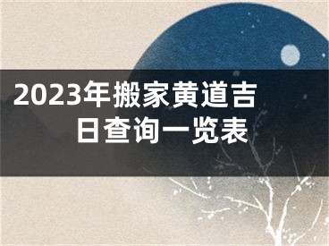 2023年搬家黄道吉日查询一览表
