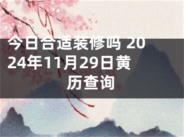 今日合适装修吗 2024年11月29日黄历查询