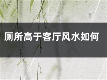 厕所高于客厅风水如何