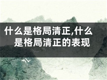 什么是格局清正,什么是格局清正的表现