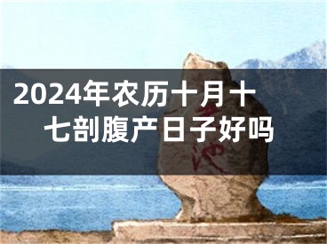 2024年农历十月十七剖腹产日子好吗