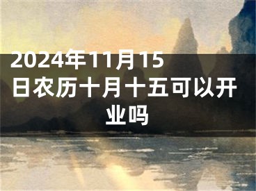 2024年11月15日农历十月十五可以开业吗