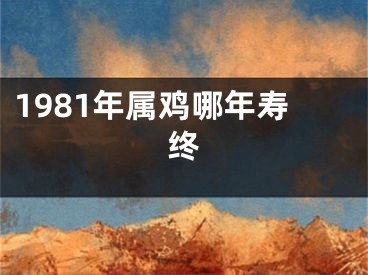 1981年属鸡哪年寿终