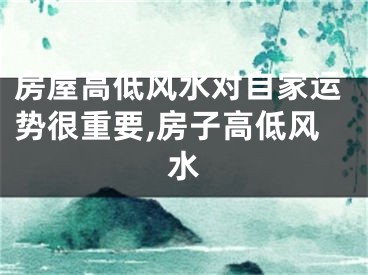 房屋高低风水对自家运势很重要,房子高低风水