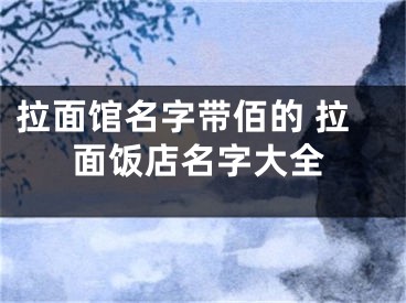 拉面馆名字带佰的 拉面饭店名字大全
