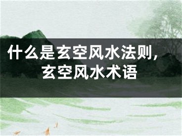 什么是玄空风水法则,玄空风水术语