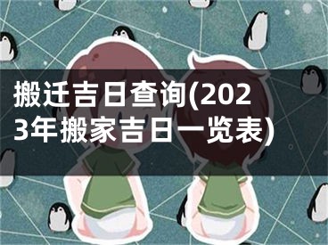 搬迁吉日查询(2023年搬家吉日一览表)