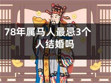 78年属马人最忌3个人结婚吗