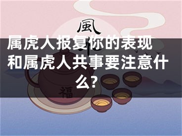 属虎人报复你的表现 和属虎人共事要注意什么?
