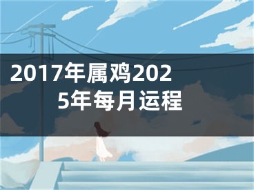2017年属鸡2025年每月运程