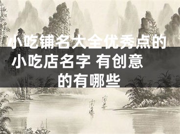 小吃铺名大全优秀点的 小吃店名字 有创意的有哪些