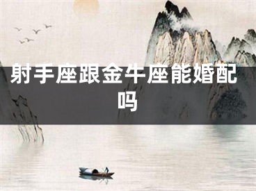 射手座跟金牛座能婚配吗