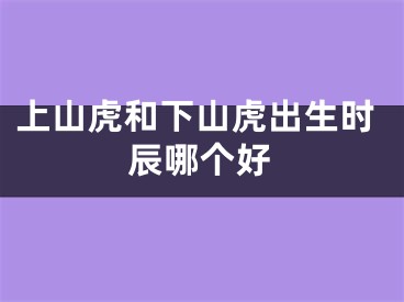 上山虎和下山虎出生时辰哪个好