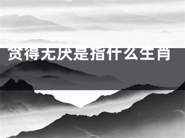 贪得无厌是指什么生肖 