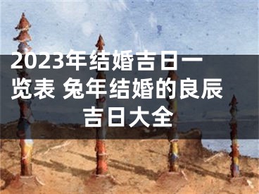 2023年结婚吉日一览表 兔年结婚的良辰吉日大全