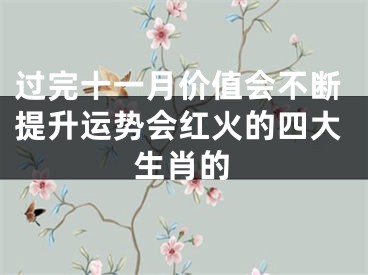 过完十一月价值会不断提升运势会红火的四大生肖的