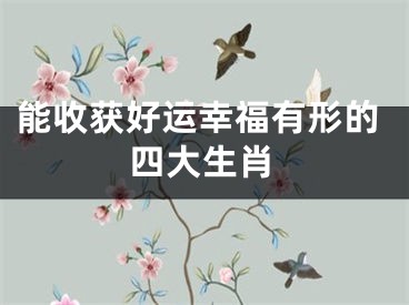 能收获好运幸福有形的四大生肖