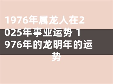 1976年属龙人在2025年事业运势 1976年的龙明年的运势