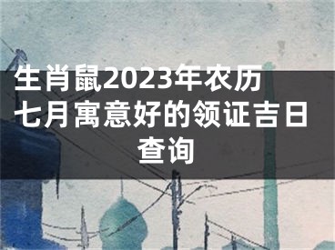 生肖鼠2023年农历七月寓意好的领证吉日查询