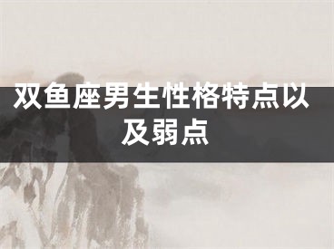 双鱼座男生性格特点以及弱点