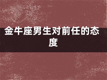 金牛座男生对前任的态度