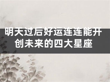 明天过后好运连连能开创未来的四大星座