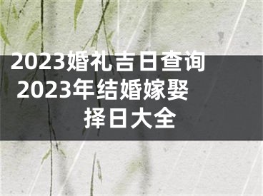 2023婚礼吉日查询 2023年结婚嫁娶择日大全