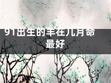 91出生的羊在几月命最好