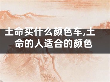 土命买什么颜色车,土命的人适合的颜色