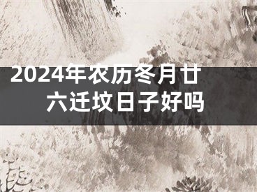 2024年农历冬月廿六迁坟日子好吗