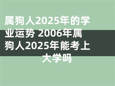 属狗人2025年的学业运势 2006年属狗人2025年能考上大学吗
