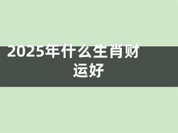 2025年什么生肖财运好