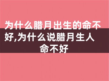 为什么腊月出生的命不好,为什么说腊月生人命不好