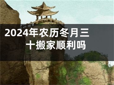 2024年农历冬月三十搬家顺利吗