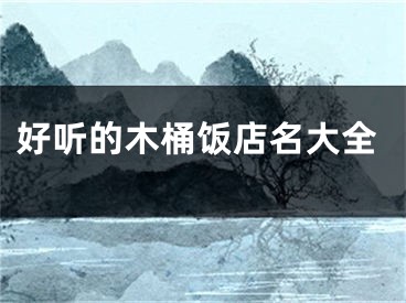 好听的木桶饭店名大全