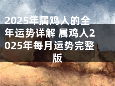 2025年属鸡人的全年运势详解 属鸡人2025年每月运势完整版