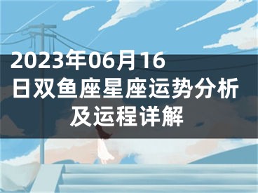 2023年06月16日双鱼座星座运势分析及运程详解