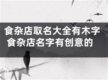 食杂店取名大全有木字 食杂店名字有创意的