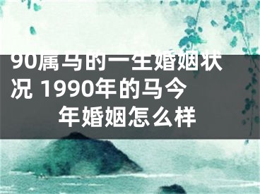90属马的一生婚姻状况 1990年的马今年婚姻怎么样
