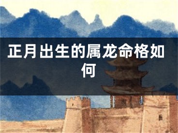 正月出生的属龙命格如何